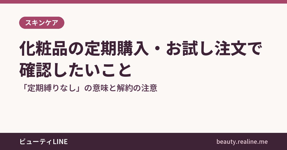 化粧品の定期購入・お試し注文で確認したいこと｜「定期縛りなし」の意味と解約の注意