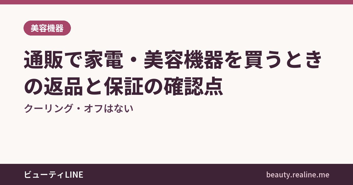 通販で家電・美容機器を買うときの返品と保証の確認点｜クーリング・オフはない